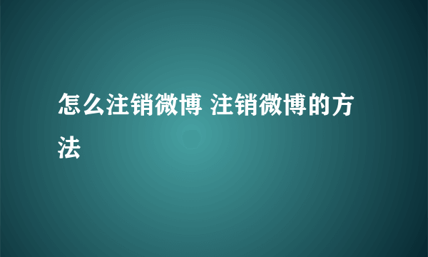 怎么注销微博 注销微博的方法