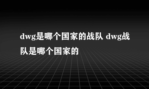 dwg是哪个国家的战队 dwg战队是哪个国家的