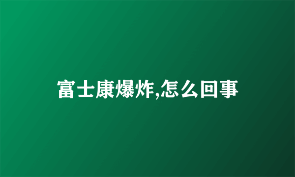 富士康爆炸,怎么回事