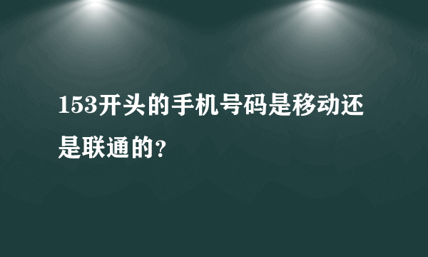 153开头的手机号码是移动还是联通的？