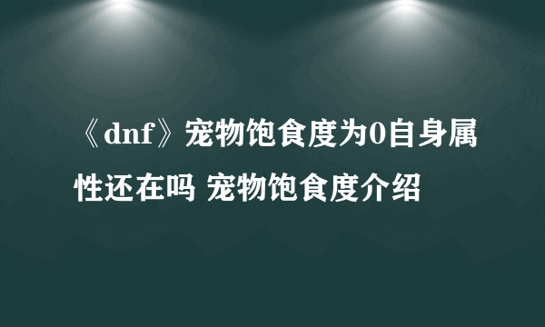 《dnf》宠物饱食度为0自身属性还在吗 宠物饱食度介绍