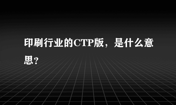 印刷行业的CTP版，是什么意思？