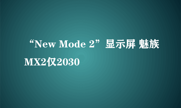 “New Mode 2”显示屏 魅族MX2仅2030