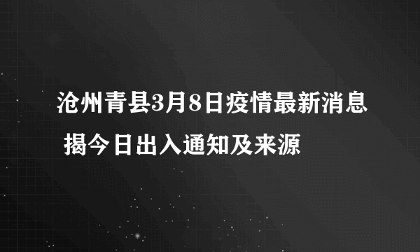 沧州青县3月8日疫情最新消息 揭今日出入通知及来源