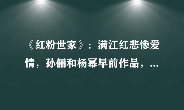 《红粉世家》：满江红悲惨爱情，孙俪和杨幂早前作品，你看过吗？