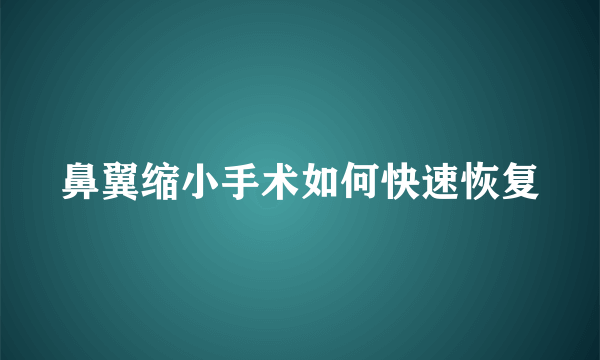 鼻翼缩小手术如何快速恢复