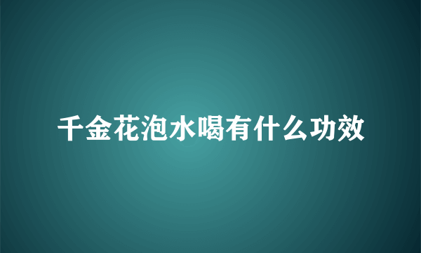 千金花泡水喝有什么功效