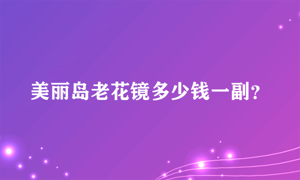 美丽岛老花镜多少钱一副？