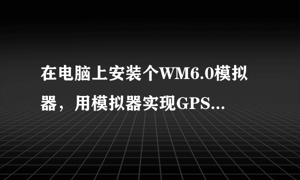 在电脑上安装个WM6.0模拟器，用模拟器实现GPS软件导航。