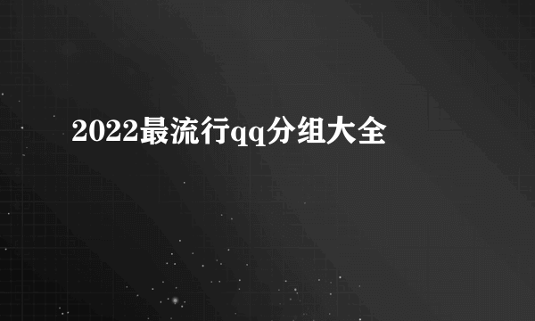 2022最流行qq分组大全