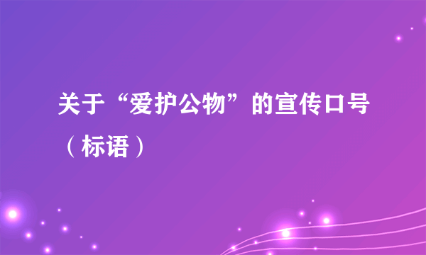 关于“爱护公物”的宣传口号（标语）