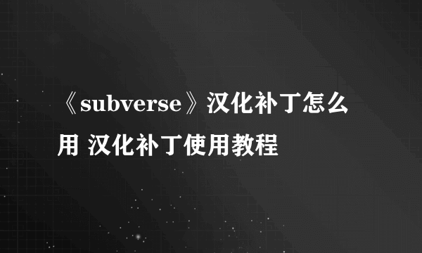 《subverse》汉化补丁怎么用 汉化补丁使用教程