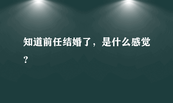 知道前任结婚了，是什么感觉？