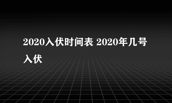 2020入伏时间表 2020年几号入伏