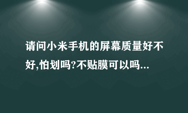 请问小米手机的屏幕质量好不好,怕划吗?不贴膜可以吗?屏幕会有刮痕...