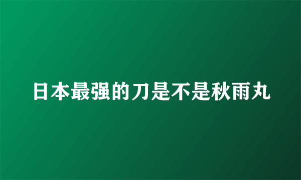 日本最强的刀是不是秋雨丸