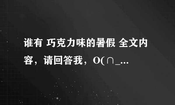 谁有 巧克力味的暑假 全文内容，请回答我，O(∩_∩)O谢谢 选自阳光姐姐小书房