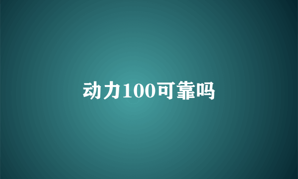 动力100可靠吗