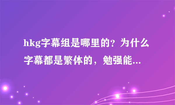 hkg字幕组是哪里的？为什么字幕都是繁体的，勉强能看明白。。。