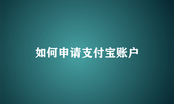 如何申请支付宝账户