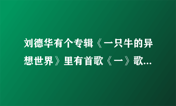 刘德华有个专辑《一只牛的异想世界》里有首歌《一》歌词是什么啊