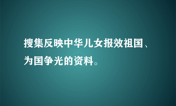 搜集反映中华儿女报效祖国、为国争光的资料。