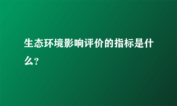 生态环境影响评价的指标是什么？