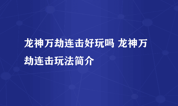 龙神万劫连击好玩吗 龙神万劫连击玩法简介