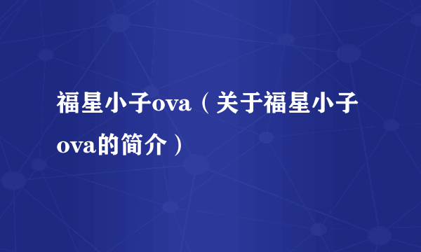 福星小子ova（关于福星小子ova的简介）