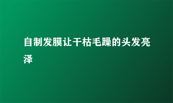 自制发膜让干枯毛躁的头发亮泽