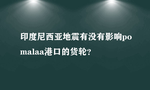 印度尼西亚地震有没有影响pomalaa港口的货轮？