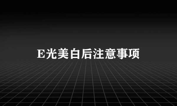 E光美白后注意事项