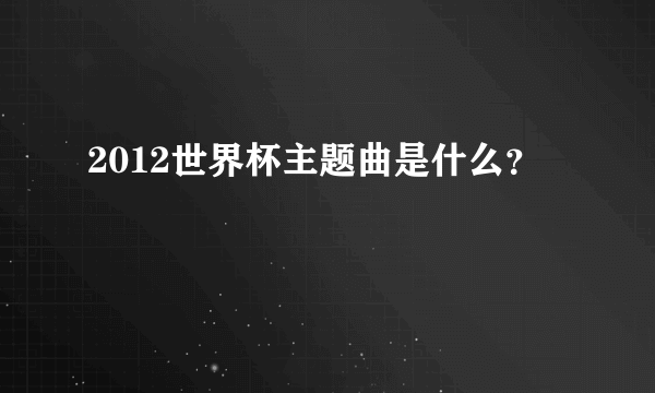 2012世界杯主题曲是什么？