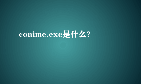 conime.exe是什么?