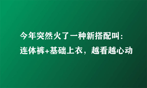 今年突然火了一种新搭配叫：连体裤+基础上衣，越看越心动