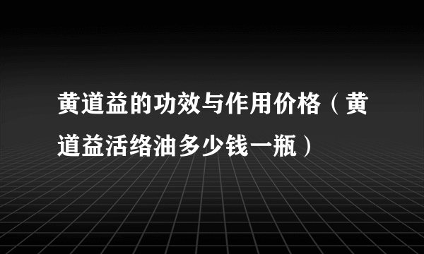 黄道益的功效与作用价格（黄道益活络油多少钱一瓶）