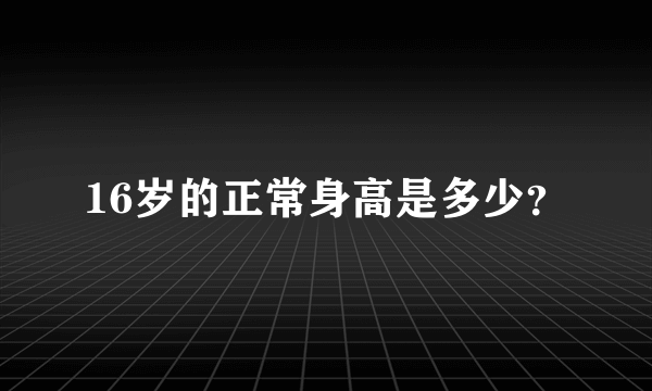 16岁的正常身高是多少？