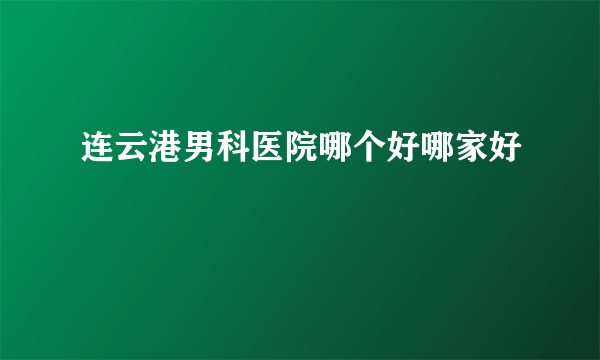 连云港男科医院哪个好哪家好