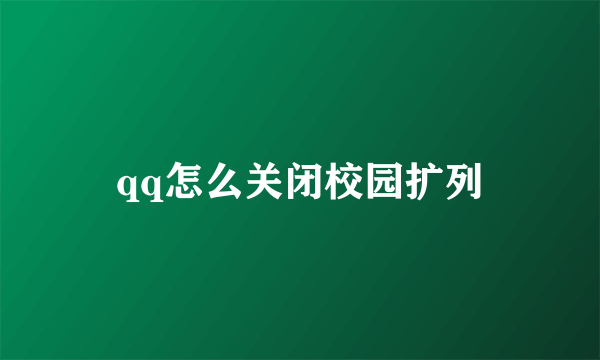 qq怎么关闭校园扩列