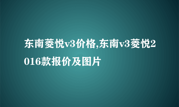 东南菱悦v3价格,东南v3菱悦2016款报价及图片