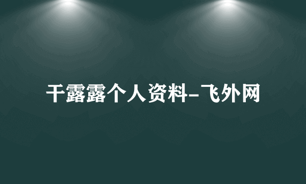 干露露个人资料-飞外网