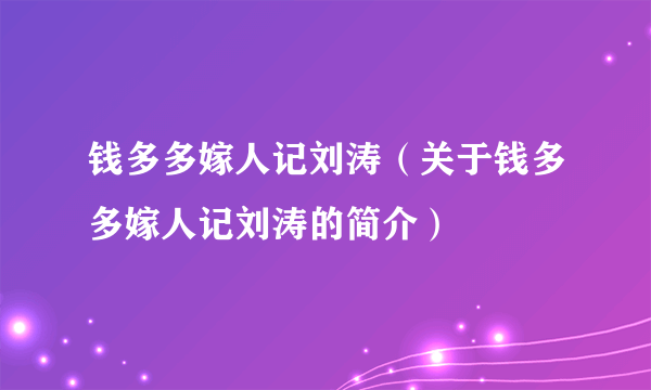 钱多多嫁人记刘涛（关于钱多多嫁人记刘涛的简介）