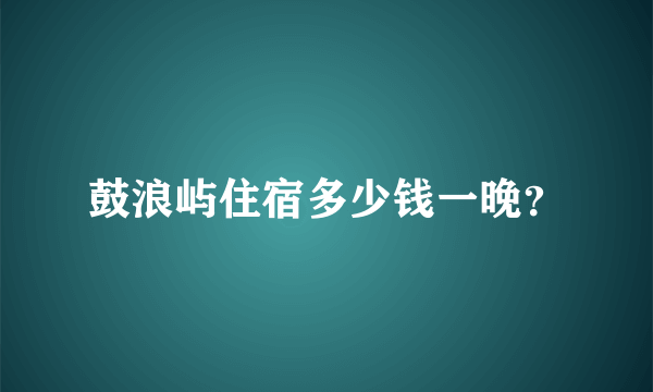 鼓浪屿住宿多少钱一晚？