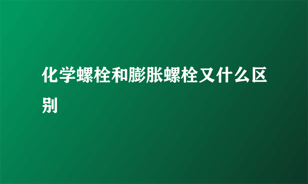 化学螺栓和膨胀螺栓又什么区别