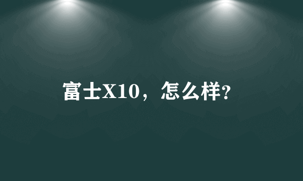 富士X10，怎么样？