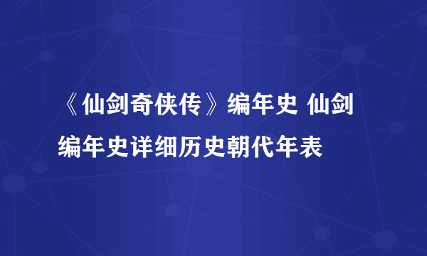 《仙剑奇侠传》编年史 仙剑编年史详细历史朝代年表