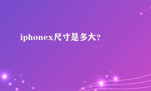 iphonex尺寸是多大？