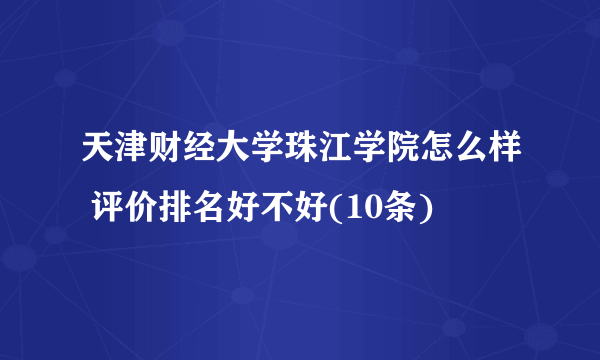 天津财经大学珠江学院怎么样 评价排名好不好(10条)