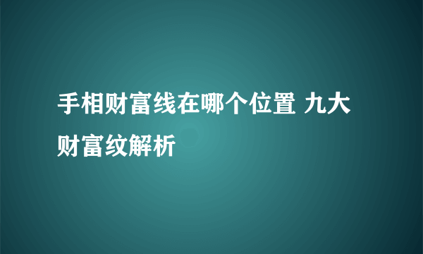 手相财富线在哪个位置 九大财富纹解析