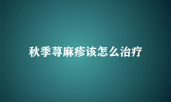 秋季荨麻疹该怎么治疗